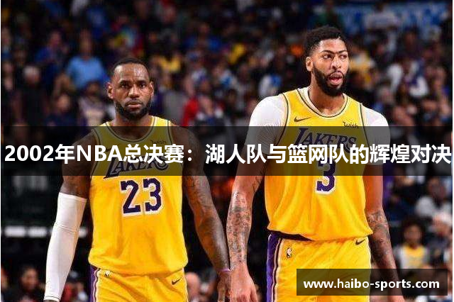 2002年NBA总决赛：湖人队与篮网队的辉煌对决