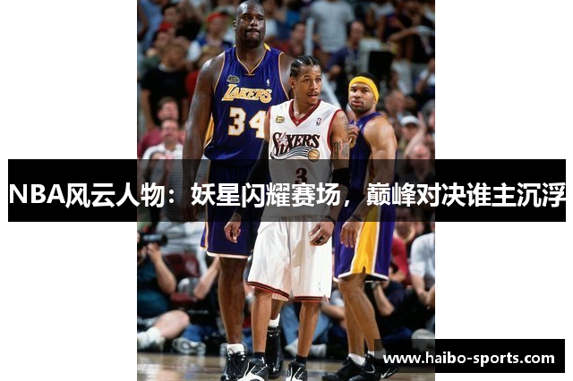 NBA风云人物：妖星闪耀赛场，巅峰对决谁主沉浮