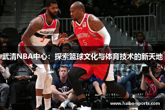 武清NBA中心：探索篮球文化与体育技术的新天地