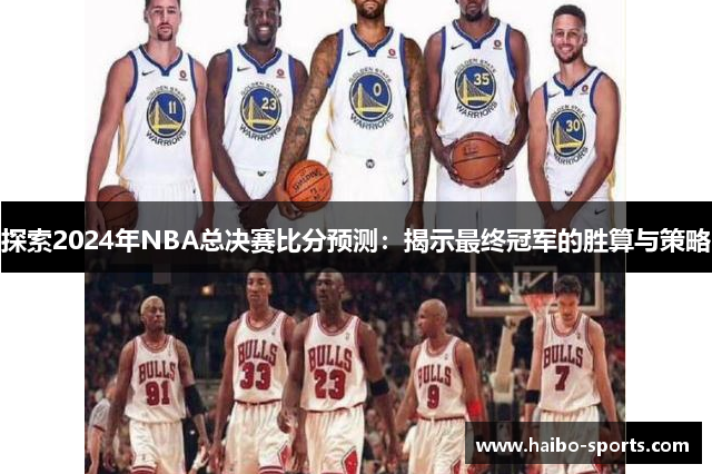 探索2024年NBA总决赛比分预测：揭示最终冠军的胜算与策略